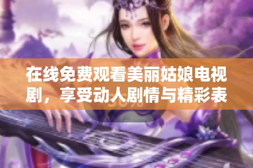 在线免费观看美丽姑娘电视剧，享受动人剧情与精彩表演