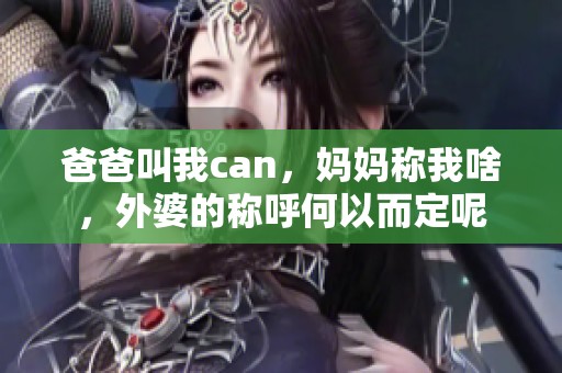 爸爸叫我can，妈妈称我啥，外婆的称呼何以而定呢