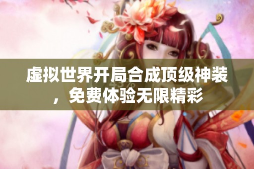 虚拟世界开局合成顶级神装，免费体验无限精彩