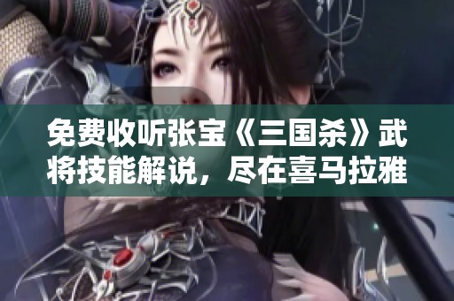 免费收听张宝《三国杀》武将技能解说，尽在喜马拉雅手机版！