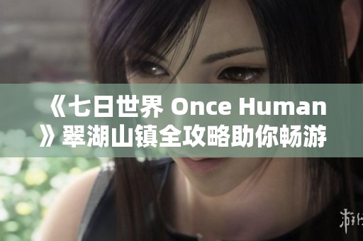 《七日世界 Once Human》翠湖山镇全攻略助你畅游无阻