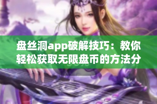 盘丝洞app破解技巧：教你轻松获取无限盘币的方法分享