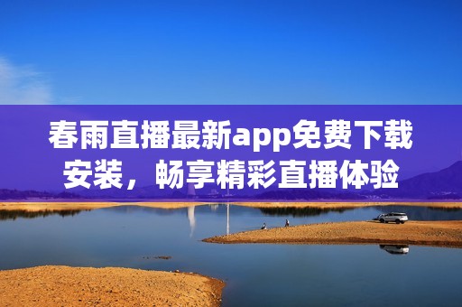 春雨直播最新app免费下载安装，畅享精彩直播体验