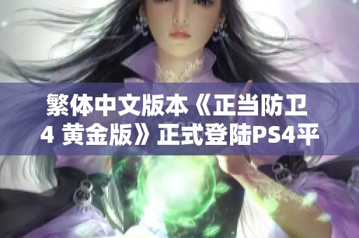 繁体中文版本《正当防卫 4 黄金版》正式登陆PS4平台