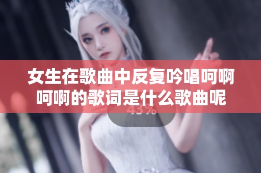 女生在歌曲中反复吟唱呵啊呵啊的歌词是什么歌曲呢