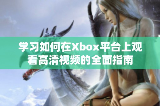 学习如何在Xbox平台上观看高清视频的全面指南