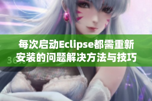 每次启动Eclipse都需重新安装的问题解决方法与技巧