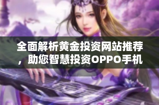 全面解析黄金投资网站推荐，助您智慧投资OPPO手机版