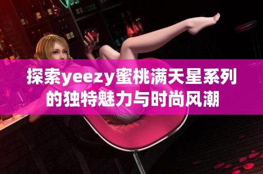 探索yeezy蜜桃满天星系列的独特魅力与时尚风潮