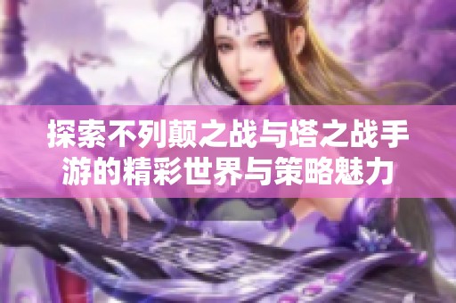 探索不列颠之战与塔之战手游的精彩世界与策略魅力