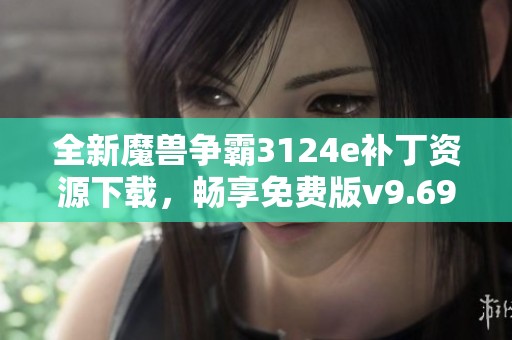 全新魔兽争霸3124e补丁资源下载，畅享免费版v9.69.5体验