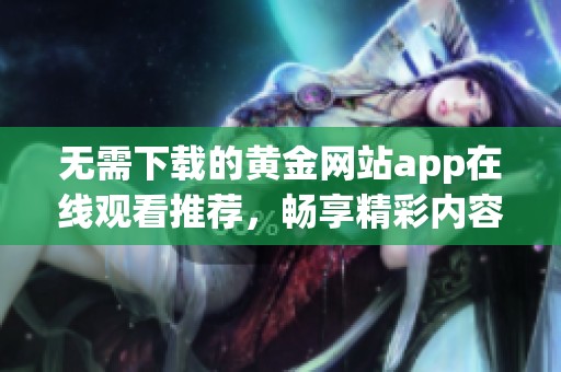 无需下载的黄金网站app在线观看推荐，畅享精彩内容