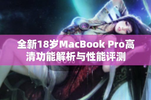 全新18岁MacBook Pro高清功能解析与性能评测