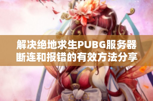 解决绝地求生PUBG服务器断连和报错的有效方法分享