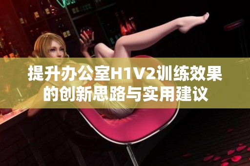 提升办公室H1V2训练效果的创新思路与实用建议