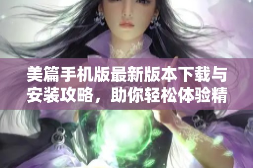 美篇手机版最新版本下载与安装攻略，助你轻松体验精彩内容