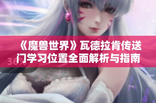 《魔兽世界》瓦德拉肯传送门学习位置全面解析与指南