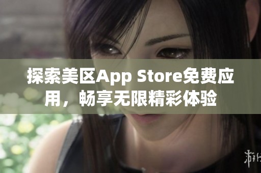 探索美区App Store免费应用，畅享无限精彩体验