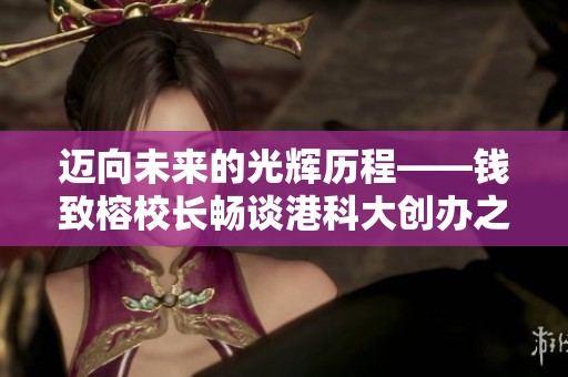 迈向未来的光辉历程——钱致榕校长畅谈港科大创办之道