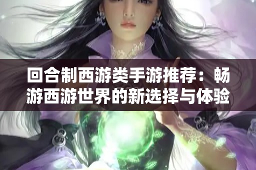 回合制西游类手游推荐：畅游西游世界的新选择与体验