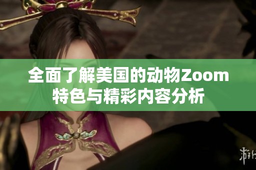 全面了解美国的动物Zoom特色与精彩内容分析