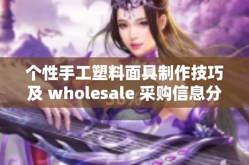 个性手工塑料面具制作技巧及 wholesale 采购信息分享