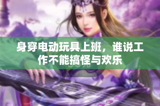 身穿电动玩具上班，谁说工作不能搞怪与欢乐