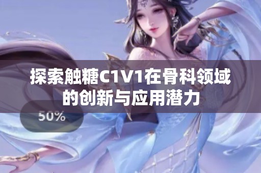 探索触糖C1V1在骨科领域的创新与应用潜力