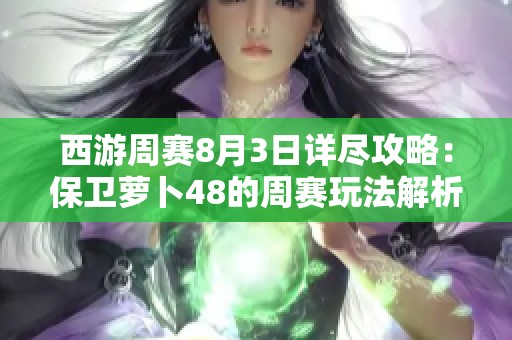 西游周赛8月3日详尽攻略：保卫萝卜48的周赛玩法解析