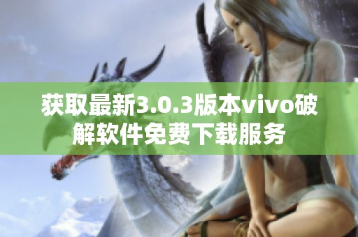 获取最新3.0.3版本vivo破解软件免费下载服务