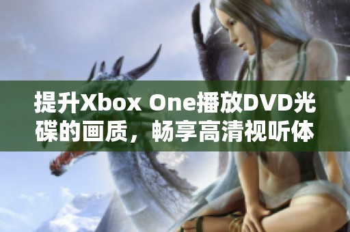 提升Xbox One播放DVD光碟的画质，畅享高清视听体验