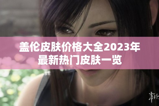 盖伦皮肤价格大全2023年最新热门皮肤一览