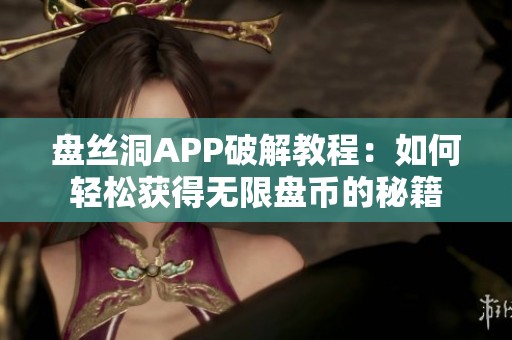 盘丝洞APP破解教程：如何轻松获得无限盘币的秘籍