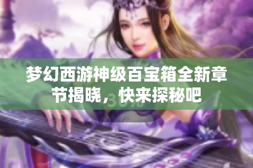 梦幻西游神级百宝箱全新章节揭晓，快来探秘吧