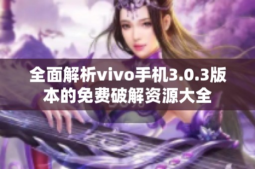 全面解析vivo手机3.0.3版本的免费破解资源大全