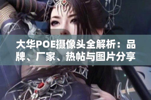 大华POE摄像头全解析：品牌、厂家、热帖与图片分享