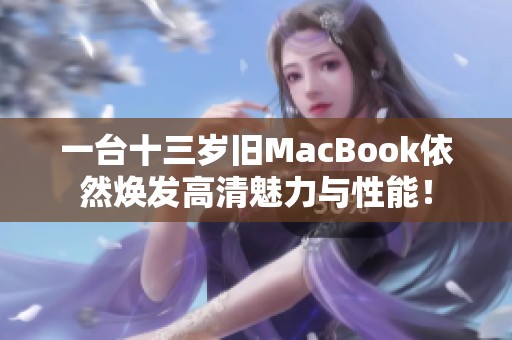 一台十三岁旧MacBook依然焕发高清魅力与性能！