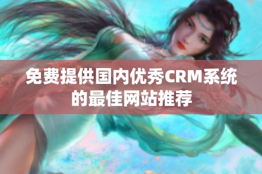 免费提供国内优秀CRM系统的最佳网站推荐