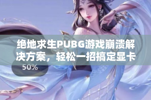 绝地求生PUBG游戏崩溃解决方案，轻松一招搞定显卡问题