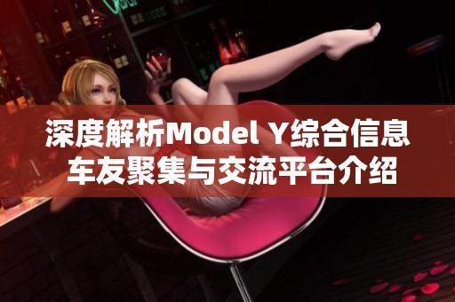 深度解析Model Y综合信息 车友聚集与交流平台介绍