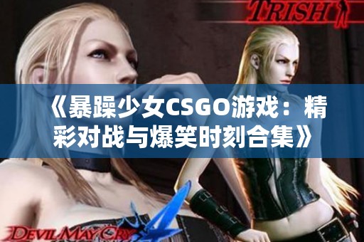 《暴躁少女CSGO游戏：精彩对战与爆笑时刻合集》