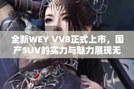 全新WEY VV8正式上市，国产SUV的实力与魅力展现无遗