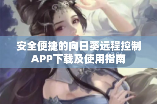 安全便捷的向日葵远程控制APP下载及使用指南