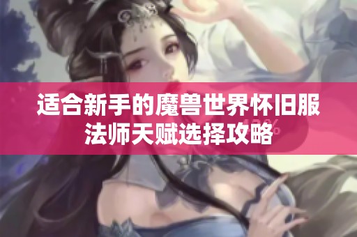 适合新手的魔兽世界怀旧服法师天赋选择攻略