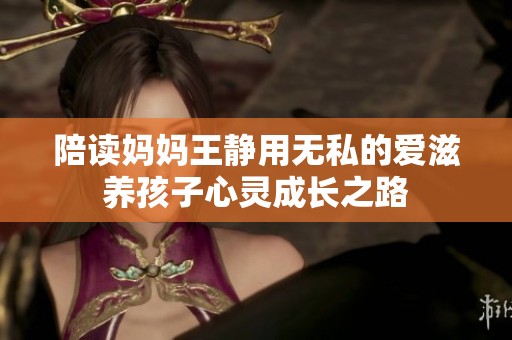 陪读妈妈王静用无私的爱滋养孩子心灵成长之路