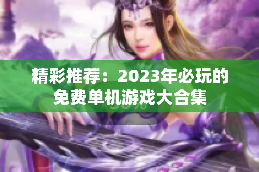 精彩推荐：2023年必玩的免费单机游戏大合集