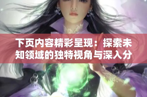 下页内容精彩呈现：探索未知领域的独特视角与深入分析