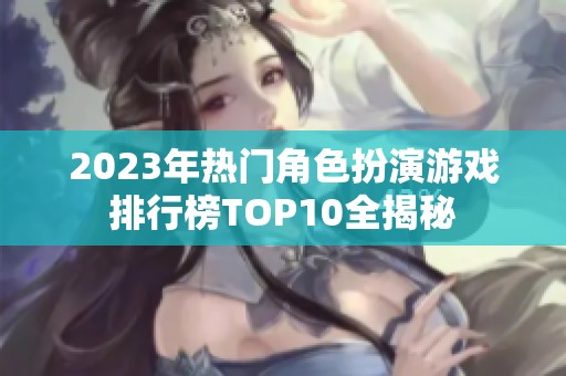 2023年热门角色扮演游戏排行榜TOP10全揭秘