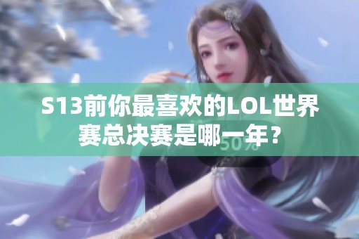 S13前你最喜欢的LOL世界赛总决赛是哪一年？