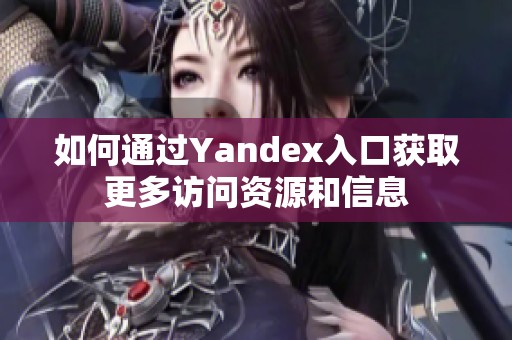 如何通过Yandex入口获取更多访问资源和信息